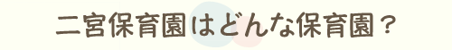 二宮保育園はどんな保育園？